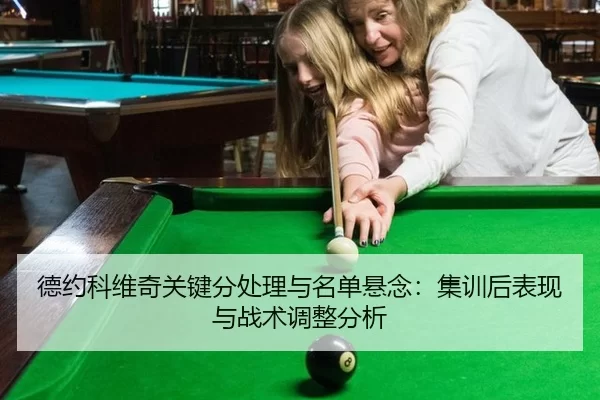 德约科维奇关键分处理与名单悬念：集训后表现与战术调整分析