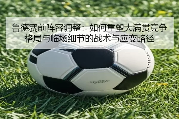 lu-de-sai-qian-zhen-rong-tiao-zheng-ru-he-zhong-su-da-man-guan-jing-zheng-ge-ju-yu-lin-chang-xi-jie-de-zhan-shu-yu-ying-2-150.jpg